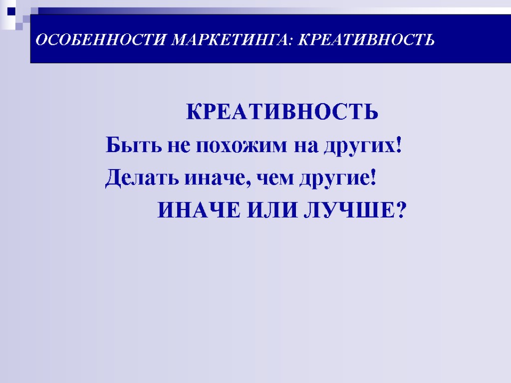 ОСОБЕННОСТИ МАРКЕТИНГА: КРЕАТИВНОСТЬ КРЕАТИВНОСТЬ Быть не похожим на других! Делать иначе, чем другие! ИНАЧЕ